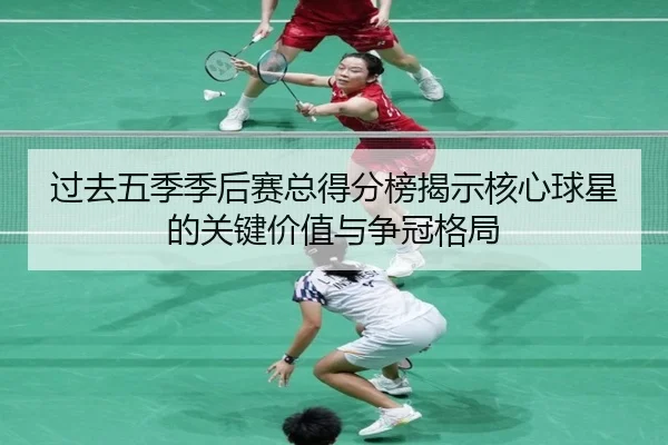 过去五季季后赛总得分榜揭示核心球星的关键价值与争冠格局